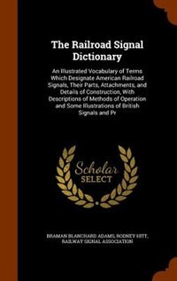 The Railroad Signal Dictionary: An Illustrated Vocabulary of Terms Which Designate American Railroad Signals, Their Parts, Attachme