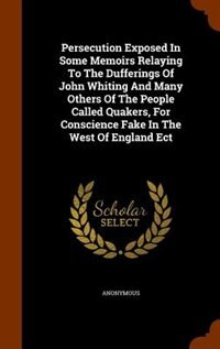 Couverture_Persecution Exposed In Some Memoirs Relaying To The Dufferings Of John Whiting And Many Others Of The People Called Quakers, For Conscience Fake In The West Of England Ect