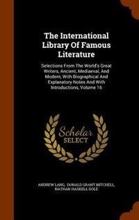 The International Library Of Famous Literature: Selections From The World's Great Writers, Ancient, Mediaeval, And Modern, With Biographical And Ex