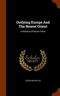 Outlying Europe And The Nearer Orient: A Narrative Of Recent Travel