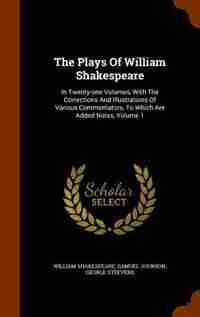The Plays Of William Shakespeare: In Twenty-one Volumes, With The Corrections And Illustrations Of Various Commentators, To Which Are by William Shakespeare