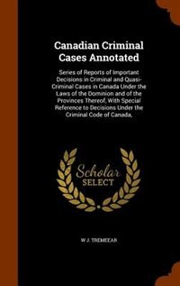 Canadian Criminal Cases Annotated: Series of Reports of Important Decisions in Criminal and Quasi-Criminal Cases in Canada Under the L