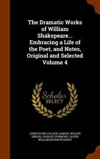 Front cover_The Dramatic Works of William Shakspeare... Embracing a Life of the Poet, and Notes, Original and Selected Volume 4