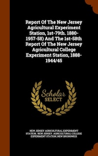 Front cover_Report Of The New Jersey Agricultural Experiment Station, 1st-79th. 1880-1957-58) And The 1st-58th Report Of The New Jersey Agricultural College Experiment Station, 1888-1944/45