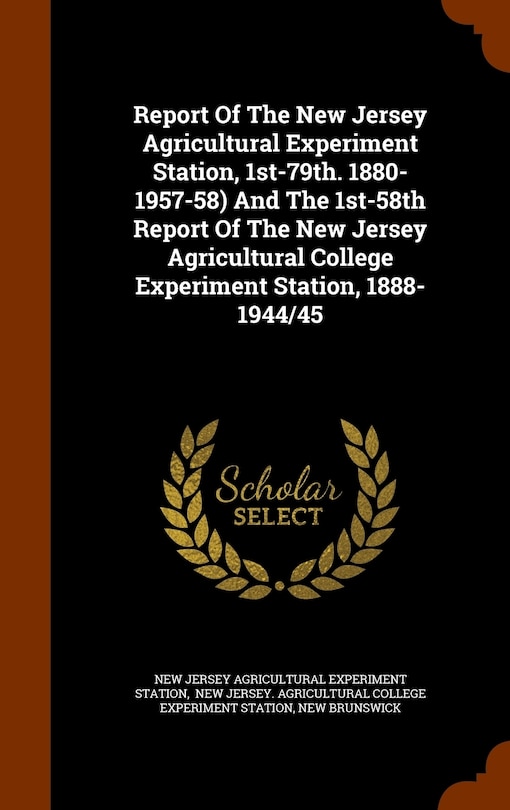 Front cover_Report Of The New Jersey Agricultural Experiment Station, 1st-79th. 1880-1957-58) And The 1st-58th Report Of The New Jersey Agricultural College Experiment Station, 1888-1944/45
