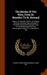 The Monks Of The West, From St. Benedict To St. Bernard: Book Iv. St. Benedict. Book V. St. Gregory The Great. Monastic Italy And Spain In The Sixth And Sev