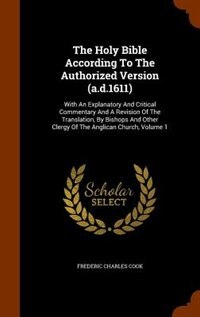 The Holy Bible According To The Authorized Version (a.d.1611): With An Explanatory And Critical Commentary And A Revision Of The Translation, By Bishops And Other