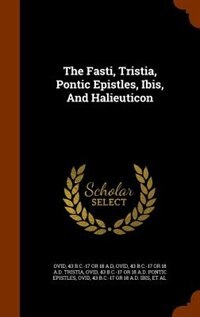 Front cover_The Fasti, Tristia, Pontic Epistles, Ibis, And Halieuticon