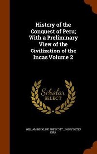 History of the Conquest of Peru; With a Preliminary View of the Civilization of the Incas Volume 2