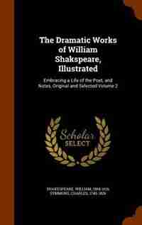 The Dramatic Works of William Shakspeare, Illustrated: Embracing a Life of the Poet, and Notes, Original and Selected Volume 2 by Shakespeare William 1564-1616