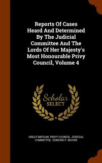 Reports Of Cases Heard And Determined By The Judicial Committee And The Lords Of Her Majesty's Most Honourable Privy Council, Volume 4