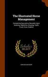 The Illustrated Horse Management: Containing Descriptive Remarks Upon Anatomy, Medicine, Shoeing, Teeth, Food, Vices, Stables by Edward Mayhew