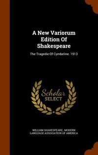 A New Variorum Edition Of Shakespeare: The Tragedie Of Cymbeline. 1913
