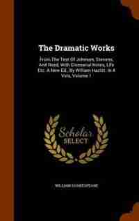The Dramatic Works: From The Test Of Johnson, Stevens, And Reed, With Glossarial Notes, Life Etc. A New Ed., By William by William Shakespeare