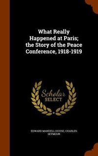 Couverture_What Really Happened at Paris; the Story of the Peace Conference, 1918-1919