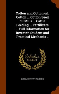 Cotton and Cotton oil. Cotton ... Cotton Seed oil Mills ... Cattle Feeding ... Fertilizers ... Full Information for Investor, Student and Practical Mechanic ..