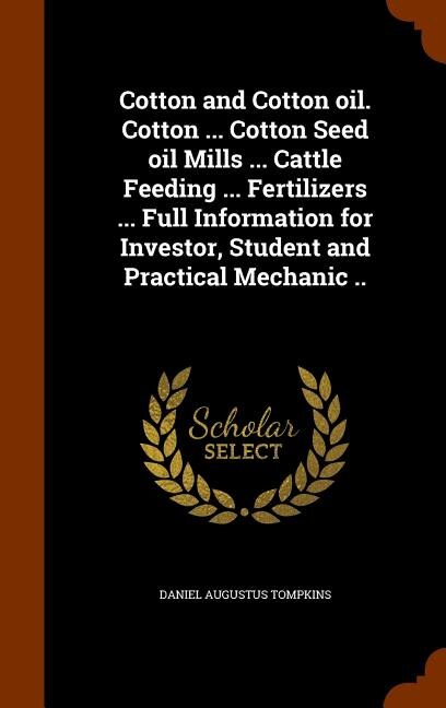 Cotton and Cotton oil. Cotton ... Cotton Seed oil Mills ... Cattle Feeding ... Fertilizers ... Full Information for Investor, Student and Practical Mechanic ..