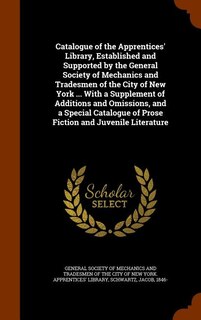 Front cover_Catalogue of the Apprentices' Library, Established and Supported by the General Society of Mechanics and Tradesmen of the City of New York ... With a Supplement of Additions and Omissions, and a Special Catalogue of Prose Fiction and Juvenile Literature