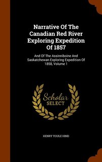 Narrative Of The Canadian Red River Exploring Expedition Of 1857: And Of The Assinniboine And Saskatchewan Exploring Expedition Of 1858, Volume 1