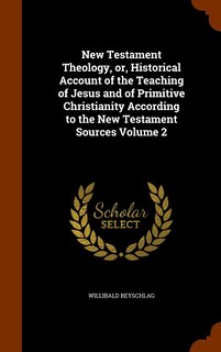 Front cover_New Testament Theology, or, Historical Account of the Teaching of Jesus and of Primitive Christianity According to the New Testament Sources Volume 2