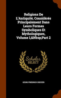 Front cover_Religions De L'Antiquité, Considérés Principalement Dans Leurs Formes Symboliques Et Mythologiques, Volume 1, Part 2