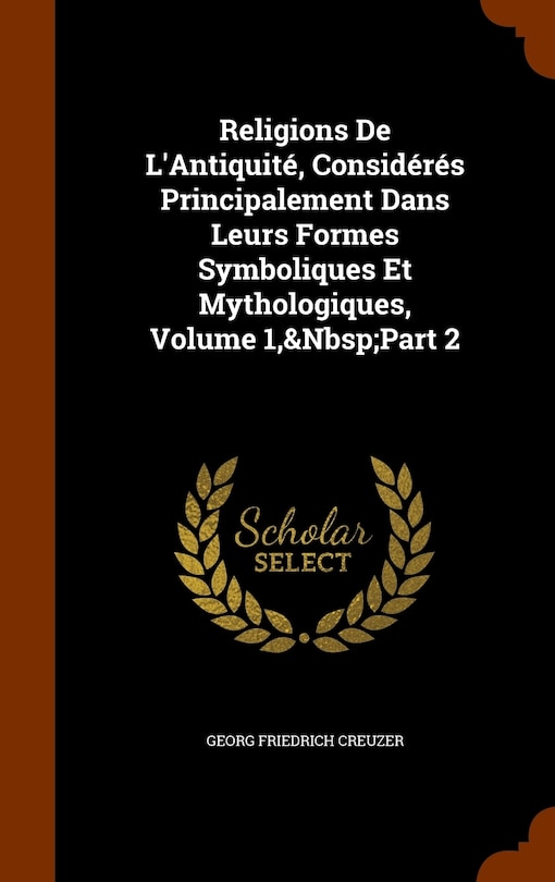 Front cover_Religions De L'Antiquité, Considérés Principalement Dans Leurs Formes Symboliques Et Mythologiques, Volume 1, Part 2