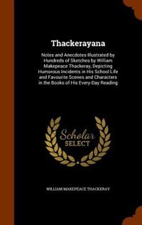 Thackerayana: Notes and Anecdotes Illustrated by Hundreds of Sketches by William Makepeace Thackeray, Depicting H