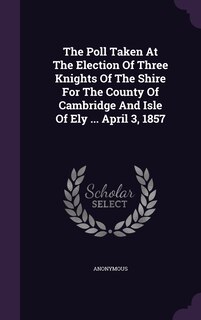 Couverture_The Poll Taken At The Election Of Three Knights Of The Shire For The County Of Cambridge And Isle Of Ely ... April 3, 1857