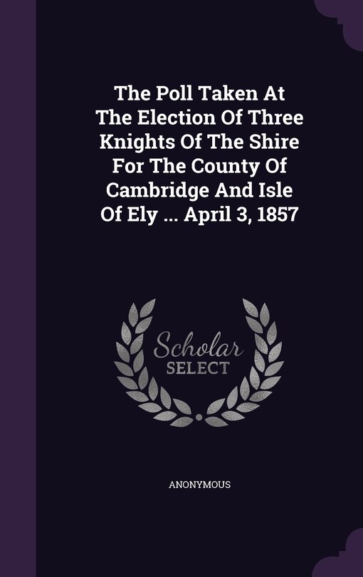 Couverture_The Poll Taken At The Election Of Three Knights Of The Shire For The County Of Cambridge And Isle Of Ely ... April 3, 1857