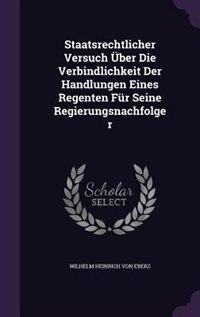 Front cover_Staatsrechtlicher Versuch Über Die Verbindlichkeit Der Handlungen Eines Regenten Für Seine Regierungsnachfolger