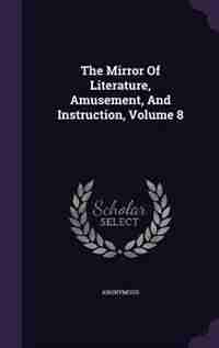 The Mirror Of Literature, Amusement, And Instruction, Volume 8 by Anonymous