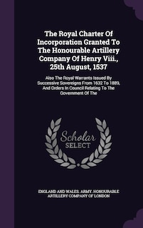Front cover_The Royal Charter Of Incorporation Granted To The Honourable Artillery Company Of Henry Viii., 25th August, 1537