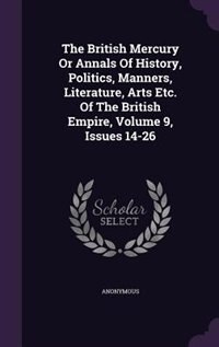 Front cover_The British Mercury Or Annals Of History, Politics, Manners, Literature, Arts Etc. Of The British Empire, Volume 9, Issues 14-26