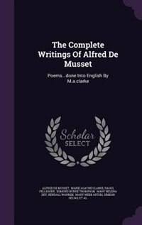 The Complete Writings Of Alfred De Musset: Poems...done Into English By M.a.clarke