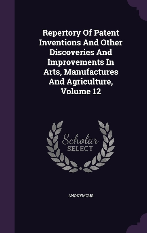 Front cover_Repertory Of Patent Inventions And Other Discoveries And Improvements In Arts, Manufactures And Agriculture, Volume 12