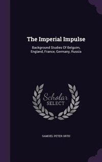 The Imperial Impulse: Background Studies Of Belguim, England, France, Germany, Russia