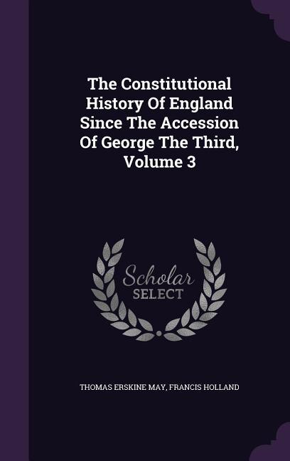 The Constitutional History Of England Since The Accession Of George The Third, Volume 3