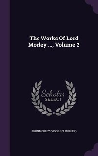 The Works Of Lord Morley ..., Volume 2