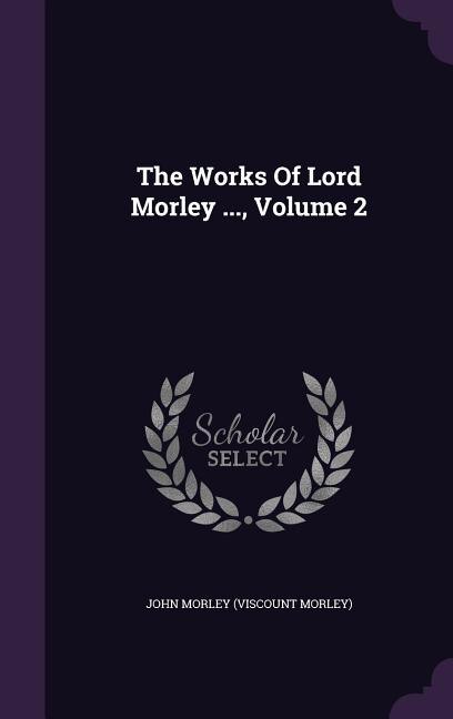 The Works Of Lord Morley ..., Volume 2