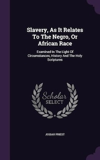 Slavery, As It Relates To The Negro, Or African Race: Examined In The Light Of Circumstances, History And The Holy Scriptures