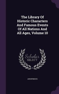 The Library Of Historic Characters And Famous Events Of All Nations And All Ages, Volume 10