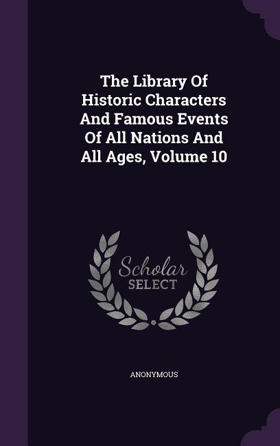 The Library Of Historic Characters And Famous Events Of All Nations And All Ages, Volume 10