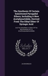 Front cover_The Synthesis Of Certain Substituted Pyrogallol Ethers, Including A New Acetphenetidide, Derived From The Ethyl Ether Of Syringic Acid