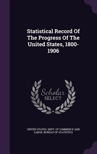 Statistical Record Of The Progress Of The United States, 1800-1906