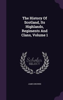 Front cover_The History Of Scotland, Its Highlands, Regiments And Clans, Volume 1