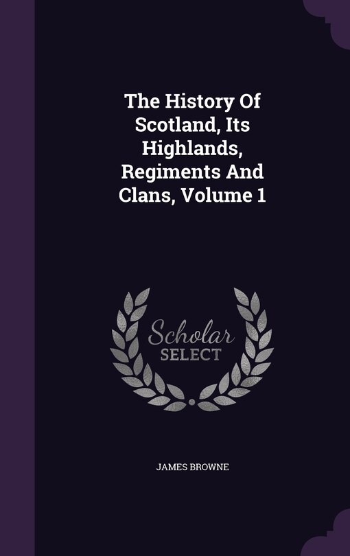 Front cover_The History Of Scotland, Its Highlands, Regiments And Clans, Volume 1