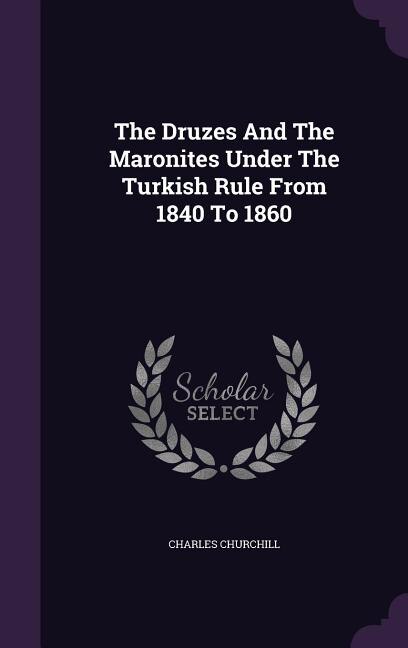 The Druzes And The Maronites Under The Turkish Rule From 1840 To 1860
