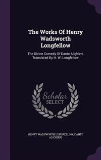 The Works Of Henry Wadsworth Longfellow: The Divine Comedy Of Dante Allghieri, Translated By H. W. Longfellow