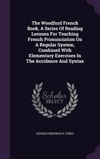 Front cover_The Woodford French Book, A Series Of Reading Lessons For Teaching French Pronunciation On A Regular System, Combined With Elementary Exercises In The Accidence And Syntax