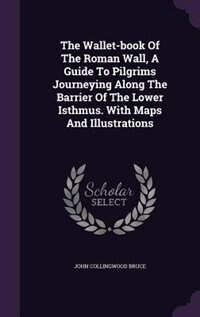 Couverture_The Wallet-book Of The Roman Wall, A Guide To Pilgrims Journeying Along The Barrier Of The Lower Isthmus. With Maps And Illustrations